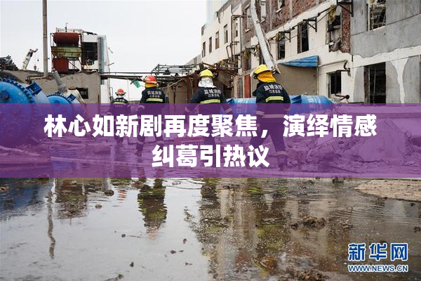 林心如新剧再度聚焦，演绎情感纠葛引热议