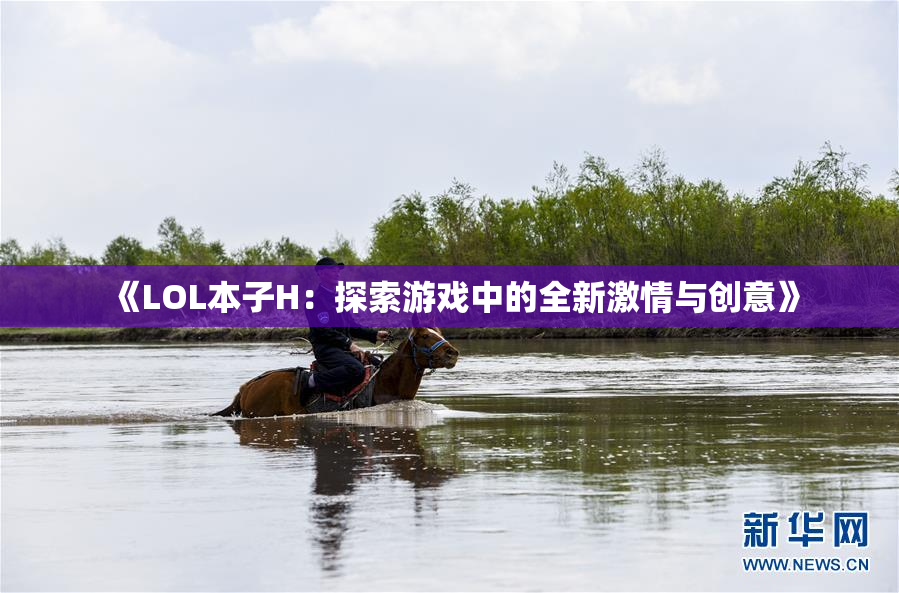 《LOL本子H：探索游戏中的全新激情与创意》