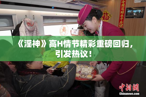 《淫神》高H情节精彩重磅回归，引发热议！