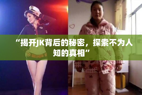 “揭开JK背后的秘密，探索不为人知的真相”