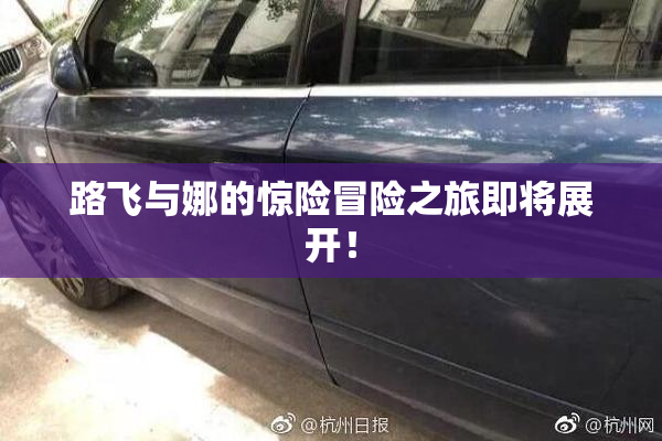 路飞与娜的惊险冒险之旅即将展开！