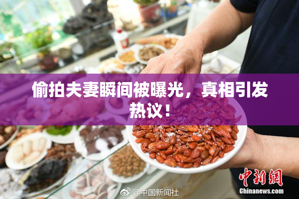 偷拍夫妻瞬间被曝光，真相引发热议！