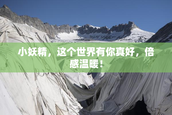 小妖精，这个世界有你真好，倍感温暖！