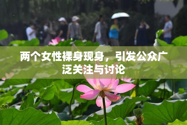 两个女性裸身现身，引发公众广泛关注与讨论