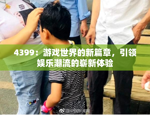 4399：游戏世界的新篇章，引领娱乐潮流的崭新体验