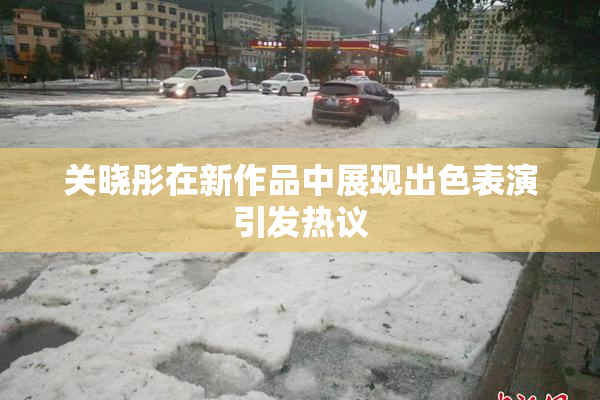 关晓彤在新作品中展现出色表演引发热议