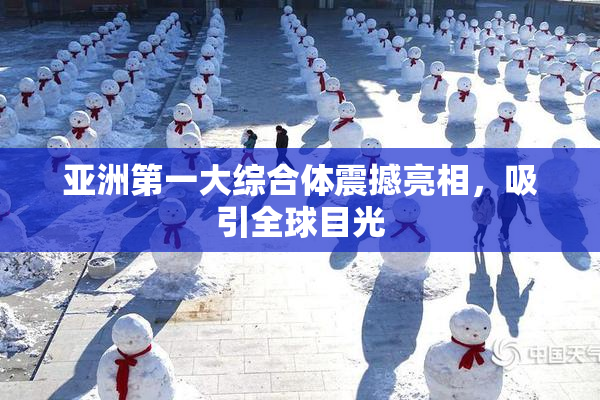 亚洲第一大综合体震撼亮相，吸引全球目光