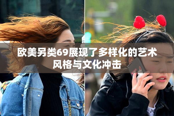 欧美另类69展现了多样化的艺术风格与文化冲击