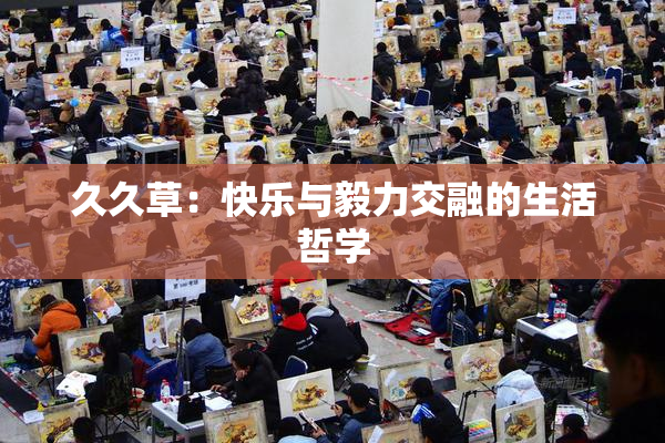久久草：快乐与毅力交融的生活哲学