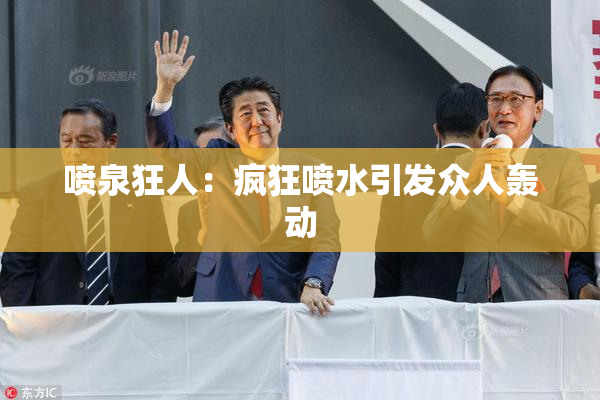 喷泉狂人：疯狂喷水引发众人轰动