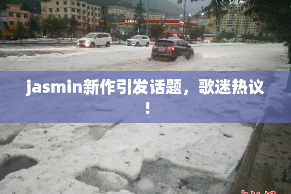 jasmin新作引发话题，歌迷热议！