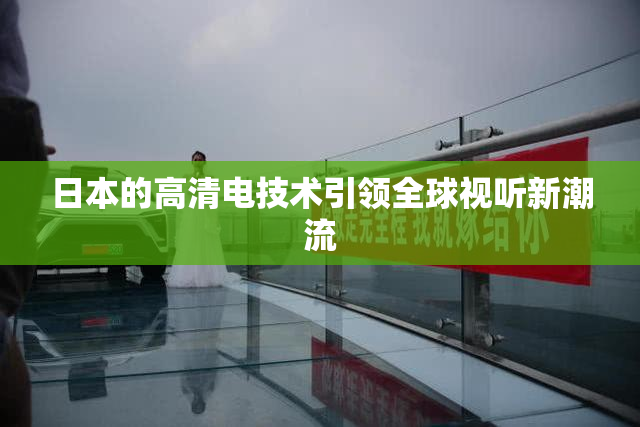 日本的高清电技术引领全球视听新潮流