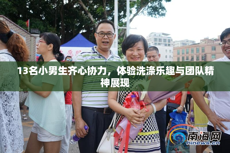 13名小男生齐心协力，体验洗涤乐趣与团队精神展现