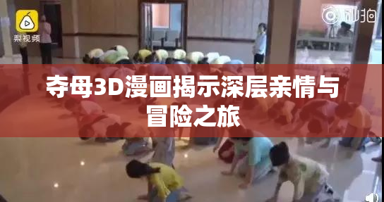 夺母3D漫画揭示深层亲情与冒险之旅