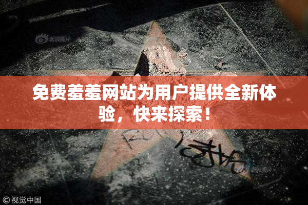 免费羞羞网站为用户提供全新体验，快来探索！