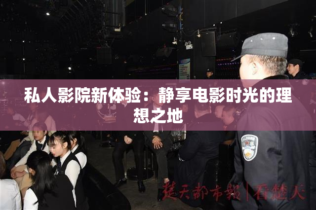 私人影院新体验：静享电影时光的理想之地