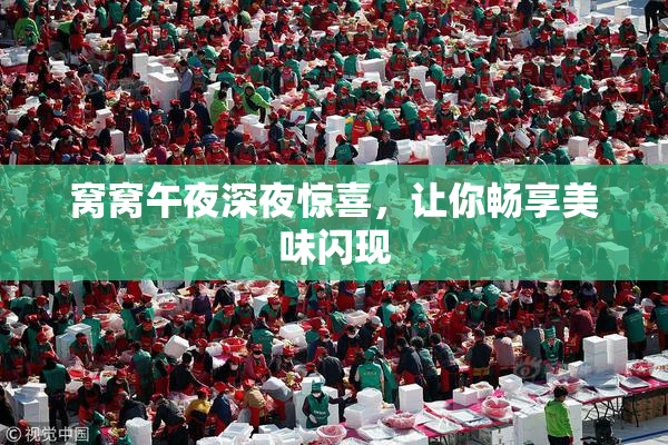 窝窝午夜深夜惊喜，让你畅享美味闪现