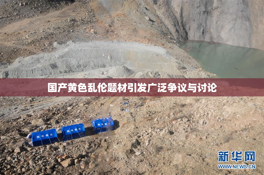 国产黄色乱伦题材引发广泛争议与讨论