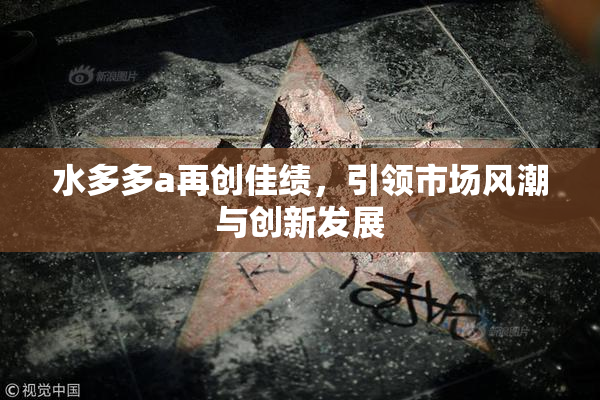 水多多a再创佳绩，引领市场风潮与创新发展