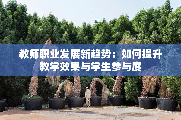 教师职业发展新趋势：如何提升教学效果与学生参与度