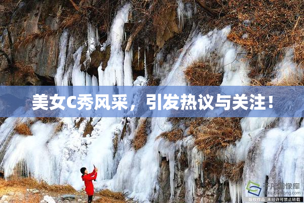 美女C秀风采，引发热议与关注！
