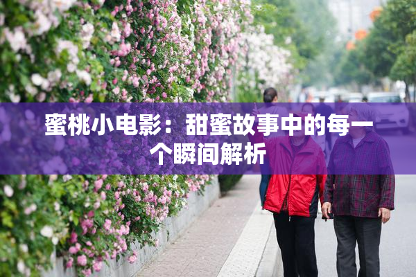 蜜桃小电影：甜蜜故事中的每一个瞬间解析