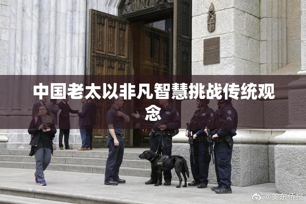 中国老太以非凡智慧挑战传统观念