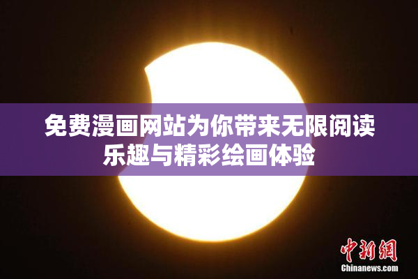 免费漫画网站为你带来无限阅读乐趣与精彩绘画体验