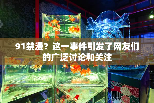 91禁漫？这一事件引发了网友们的广泛讨论和关注