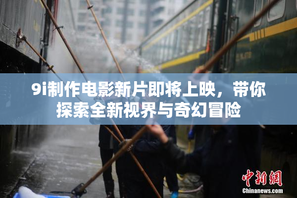 9i制作电影新片即将上映，带你探索全新视界与奇幻冒险