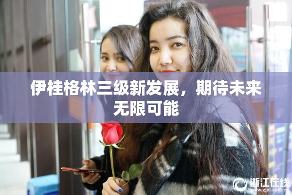 伊桂格林三级新发展，期待未来无限可能
