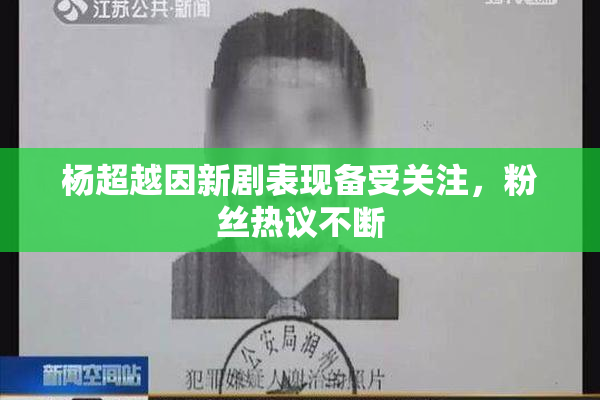 杨超越因新剧表现备受关注，粉丝热议不断
