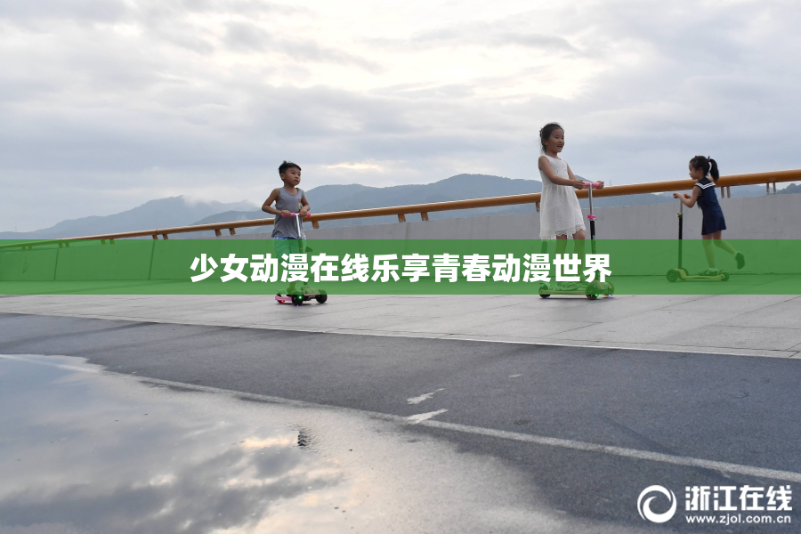 少女动漫在线乐享青春动漫世界