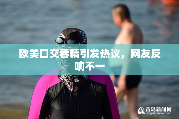 欧美口交吞精引发热议，网友反响不一