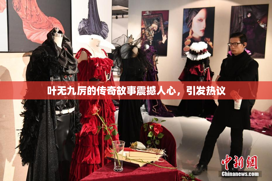 叶无九厉的传奇故事震撼人心，引发热议