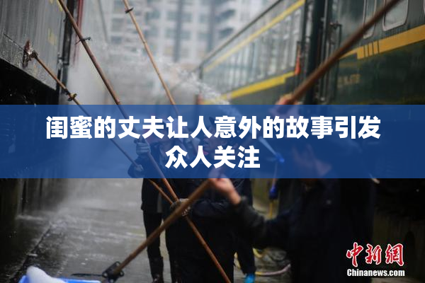 闺蜜的丈夫让人意外的故事引发众人关注