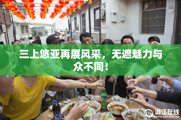 三上悠亚再展风采，无遮魅力与众不同！