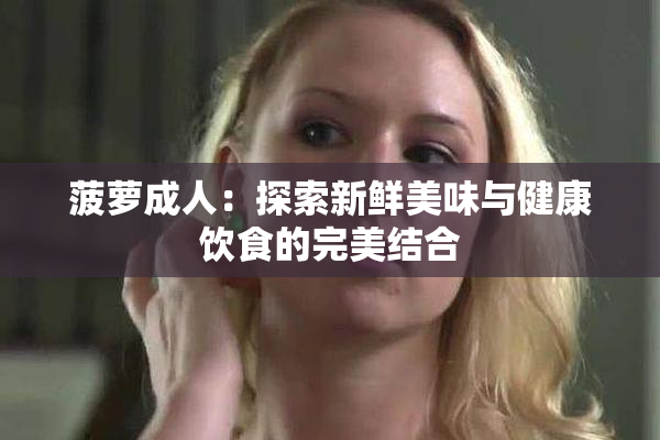 菠萝成人：探索新鲜美味与健康饮食的完美结合
