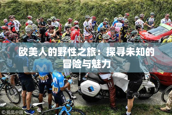 欧美人的野性之旅：探寻未知的冒险与魅力