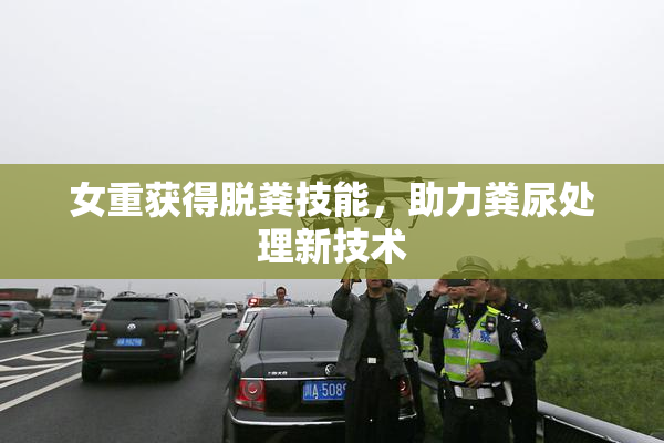 女重获得脱粪技能，助力粪尿处理新技术