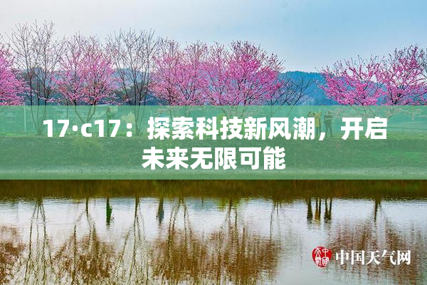 17·c17：探索科技新风潮，开启未来无限可能