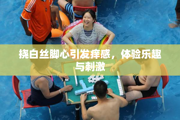 挠白丝脚心引发痒感，体验乐趣与刺激