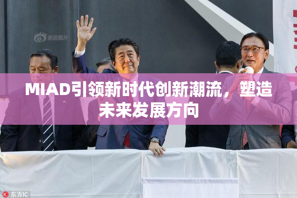 MIAD引领新时代创新潮流，塑造未来发展方向