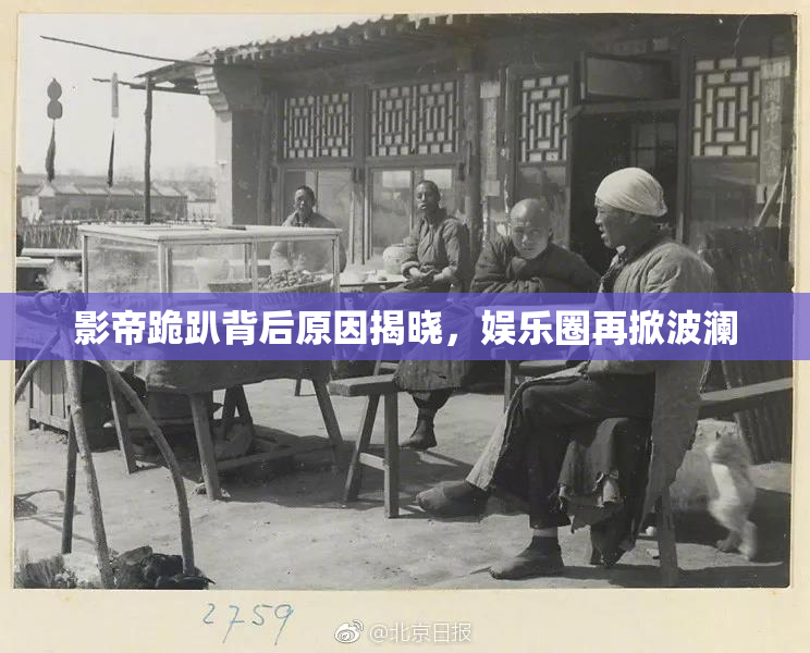 影帝跪趴背后原因揭晓，娱乐圈再掀波澜