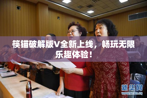 筷锚破解版V全新上线，畅玩无限乐趣体验！
