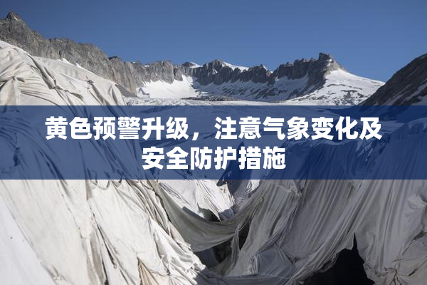 黄色预警升级，注意气象变化及安全防护措施