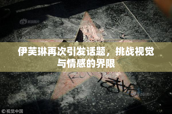 伊芙琳再次引发话题，挑战视觉与情感的界限