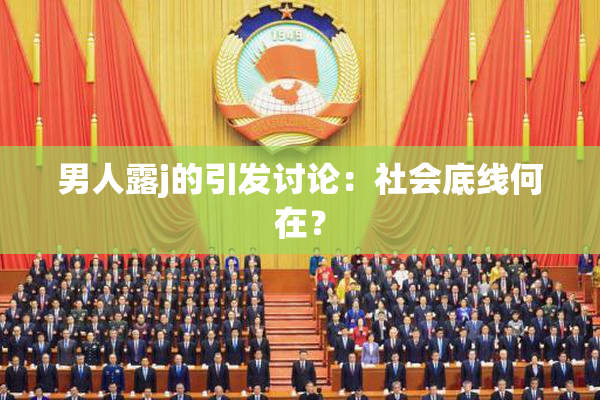 男人露j的引发讨论：社会底线何在？