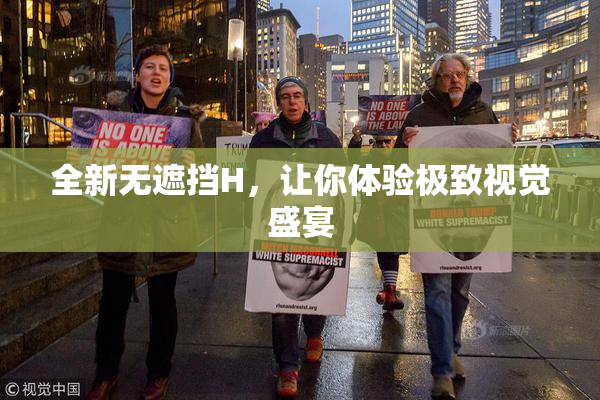 全新无遮挡H，让你体验极致视觉盛宴