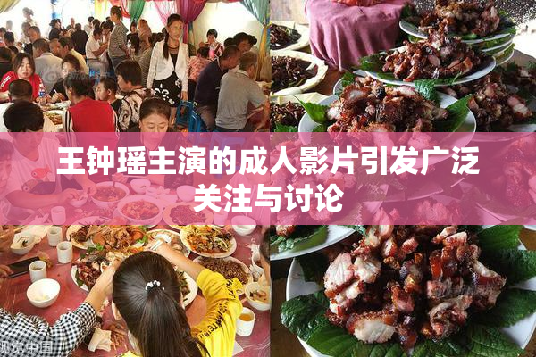 王钟瑶主演的成人影片引发广泛关注与讨论
